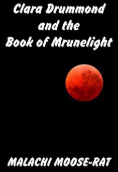 Book title: Clara Drummond and the Book of Mrunelight . Author:  Malachi Moose-Rat 