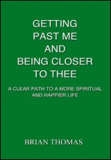 Getting Past Me and Being Closer to Thee: a Clear Path to a More Spiritual and Happier Life