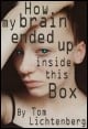 Book title: How My Brain Ended Up Inside This Box. Author: Tom Lichtenberg