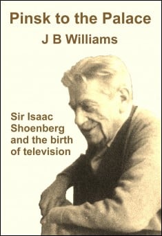 Book title: Pinsk to the Palace: Sir Isaac Shoenberg and the birth of television. Author: J B Williams