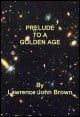 Book title: Prelude To A Golden Age. Author: Lawrence John Brown