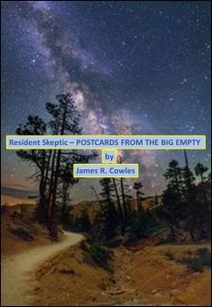 Book title: Resident Skeptic -- POSTCARDS FROM THE BIG EMPTY. Author: James R Cowles