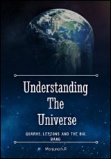 Understanding the Universe: Quarks, Leptons and the Big Bang
