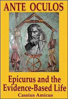 Ante Oculos: Epicurus and the Evidence-Based Life by Cassius Amicus