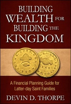 Book title: Building Wealth for Building the Kingdom: A Financial Planning Guide for Latter-day Saint Families. Author: Devin D. Thorpe