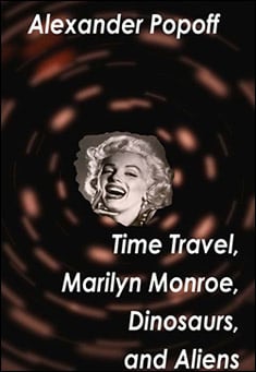 Book title: Time Travel, Marilyn Monroe, Dinosaurs, and Aliens. Author: Alexander Popoff